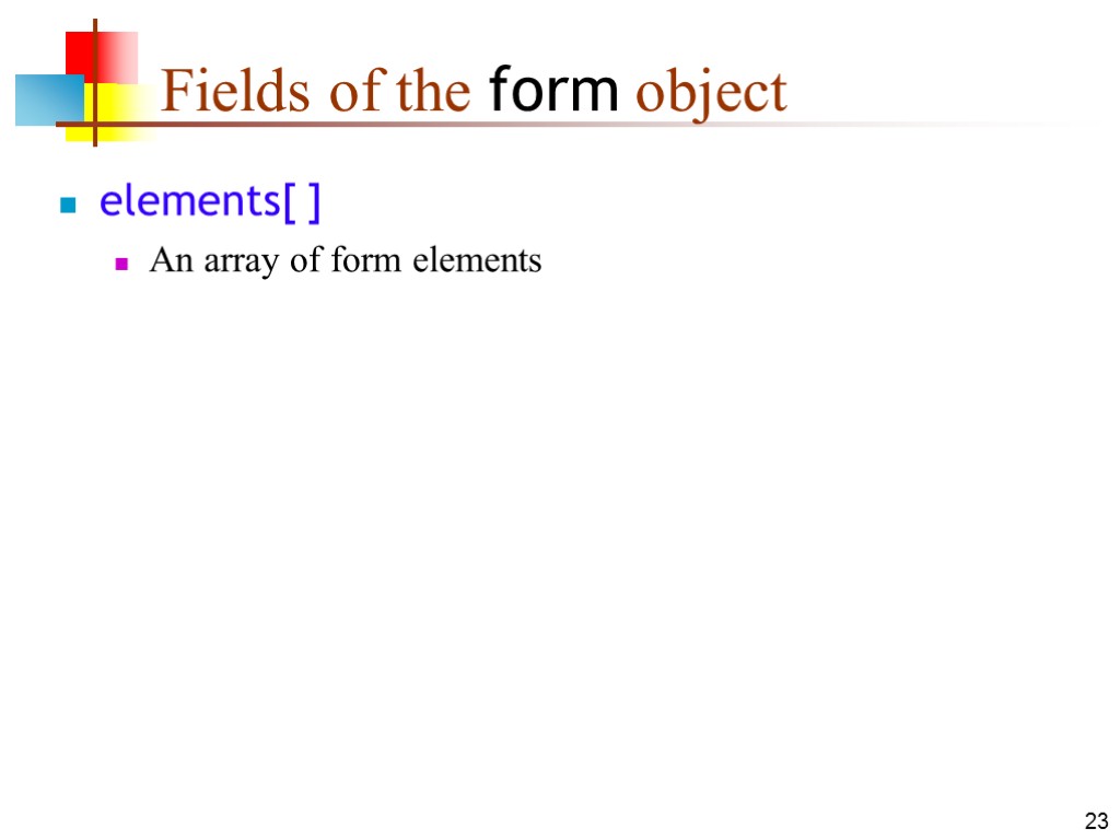 23 Fields of the form object elements[ ] An array of form elements